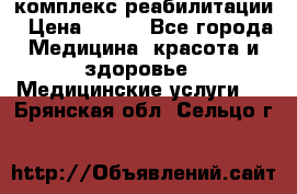 комплекс реабилитации › Цена ­ 500 - Все города Медицина, красота и здоровье » Медицинские услуги   . Брянская обл.,Сельцо г.